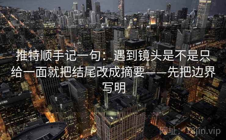 推特顺手记一句：遇到镜头是不是只给一面就把结尾改成摘要——先把边界写明